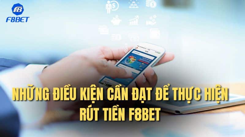 Những điều kiện cần đạt để thực hiện rút tiền F8bet